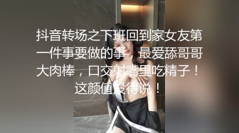 抖音转场之下班回到家女友第一件事要做的事，最爱舔哥哥大肉棒，口交射嘴里吃精子！这颜值没得说！