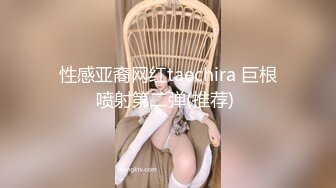 性感亚裔网红taechira 巨根喷射第二弹(推荐) 