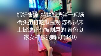 抓奸集锦-特精甄选第一现场街头扭打吃瓜围观 赤裸裸床上被逮还有被割屌的 各色良家女神狼狈瞬间 (340)