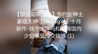 【极品高端流出】专约女神土豪级大神『pickugirl』十月新作-找个大洋马和翘臀国内少妇享受口交快感 (1)